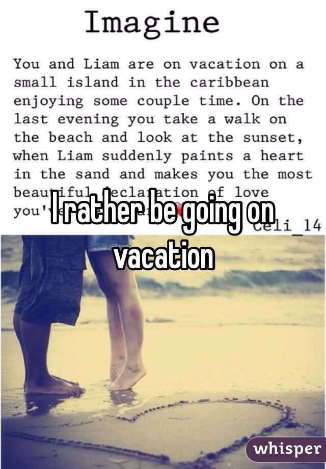 I rather be going on vacation 