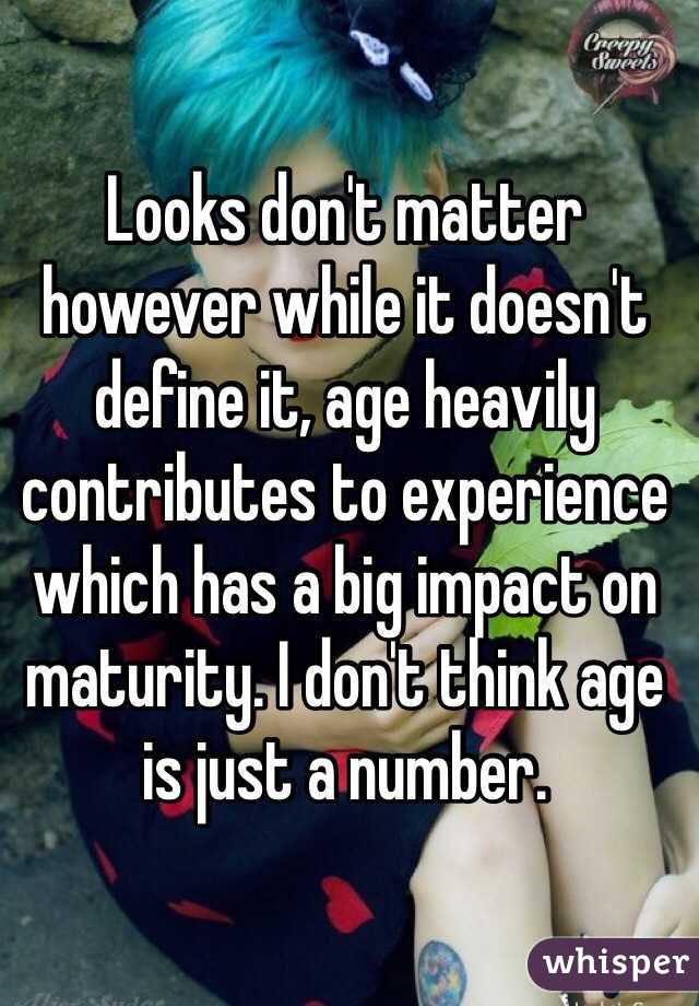 Looks don't matter however while it doesn't define it, age heavily contributes to experience which has a big impact on maturity. I don't think age is just a number.