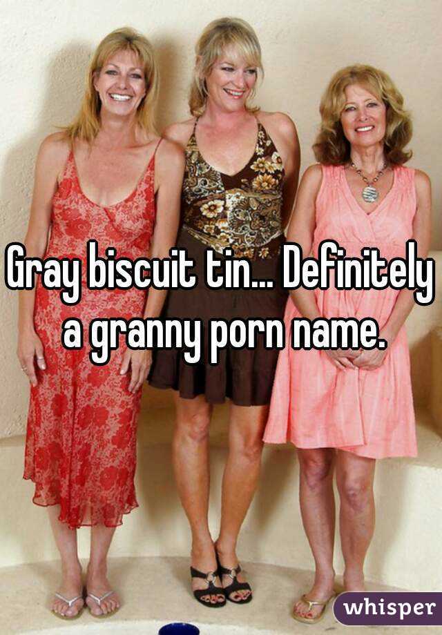 Gray biscuit tin... Definitely a granny porn name.