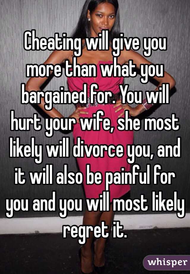 Cheating will give you more than what you bargained for. You will hurt your wife, she most likely will divorce you, and it will also be painful for you and you will most likely regret it.