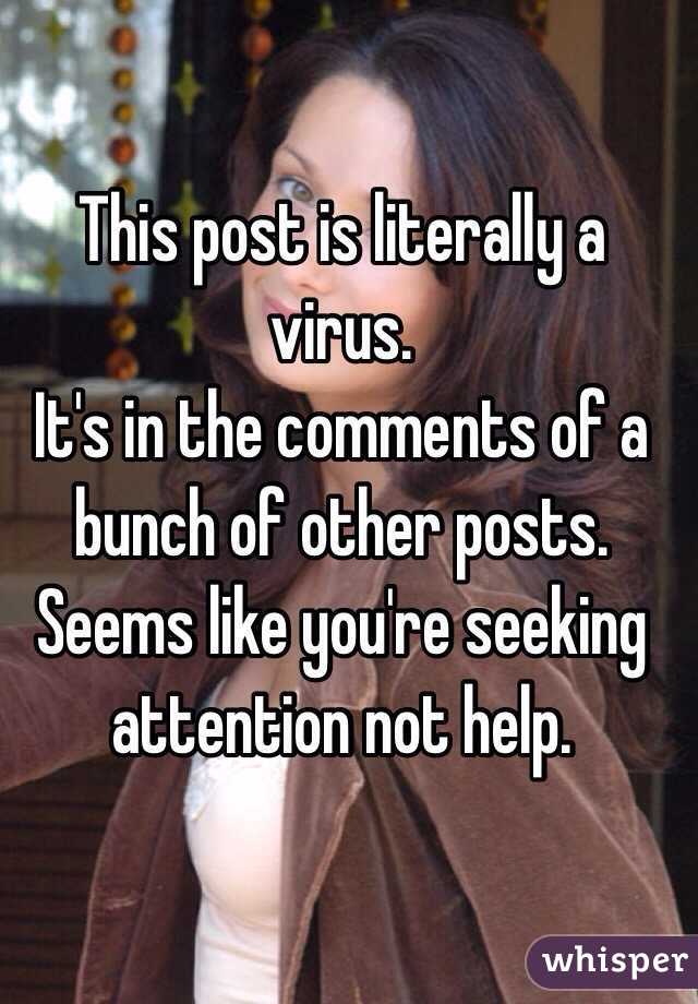 This post is literally a virus.
It's in the comments of a bunch of other posts.
Seems like you're seeking attention not help.