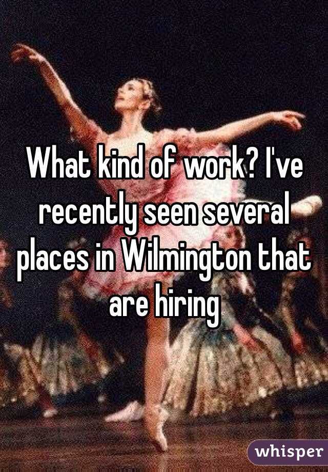 What kind of work? I've recently seen several places in Wilmington that are hiring 