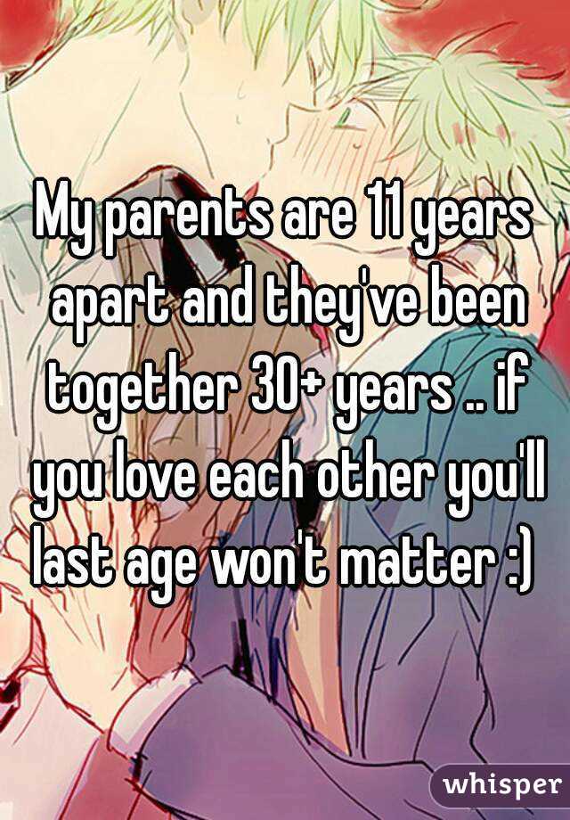 My parents are 11 years apart and they've been together 30+ years .. if you love each other you'll last age won't matter :) 