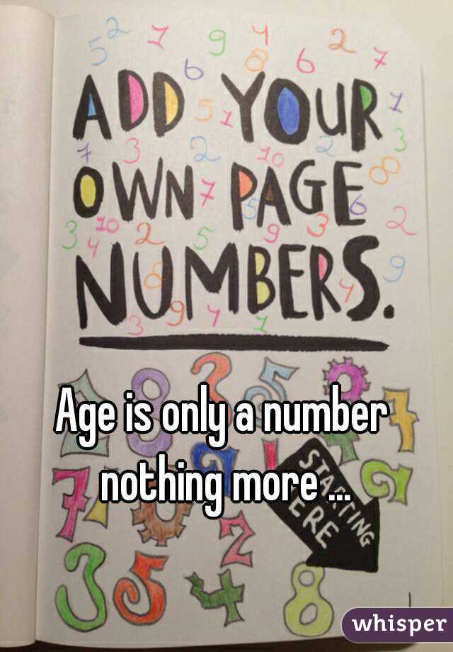 Age is only a number nothing more ...