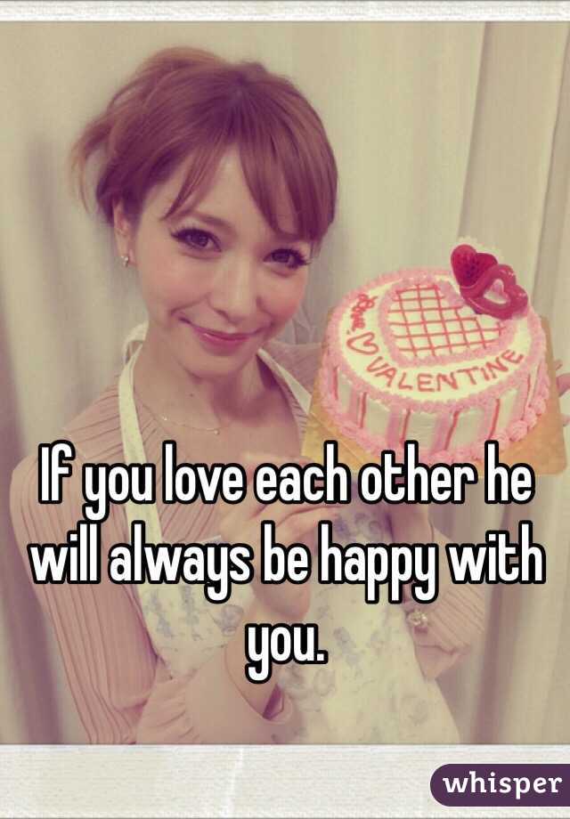 If you love each other he will always be happy with you. 