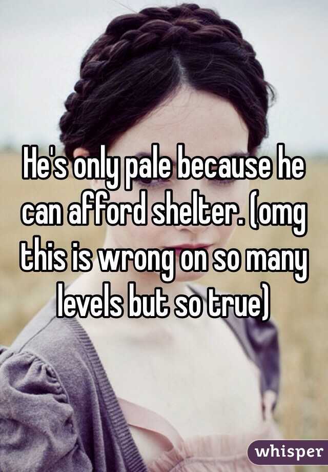 He's only pale because he can afford shelter. (omg this is wrong on so many levels but so true)