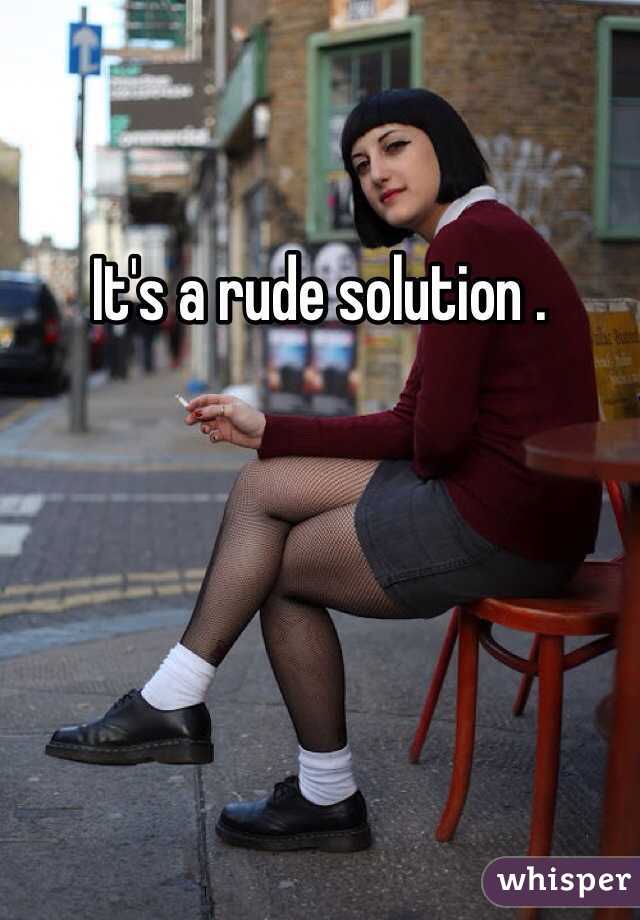 It's a rude solution . 