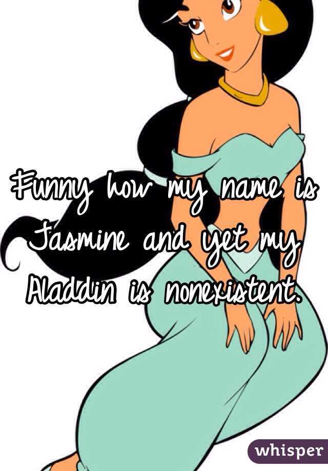 Funny how my name is Jasmine and yet my Aladdin is nonexistent. 