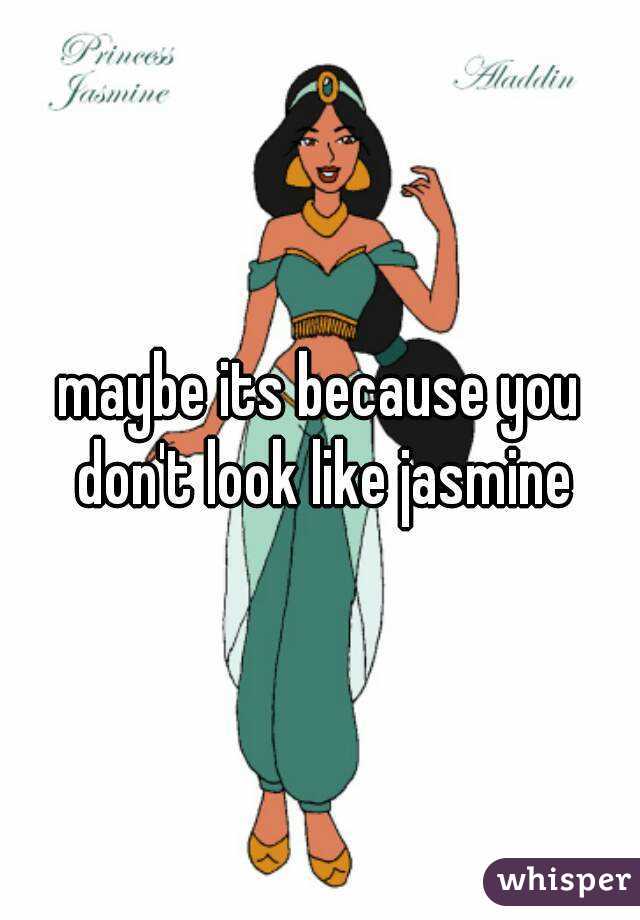 maybe its because you don't look like jasmine