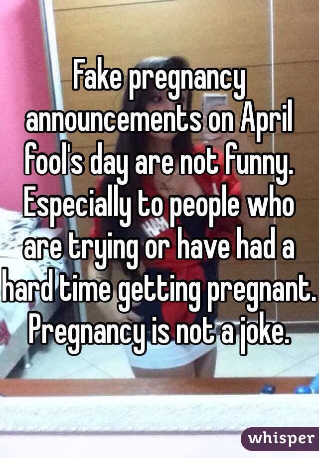 Fake pregnancy announcements on April fool's day are not funny. Especially to people who are trying or have had a hard time getting pregnant. Pregnancy is not a joke.  