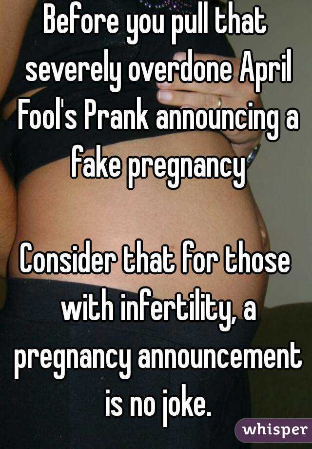 Before you pull that severely overdone April Fool's Prank announcing a fake pregnancy

Consider that for those with infertility, a pregnancy announcement is no joke.