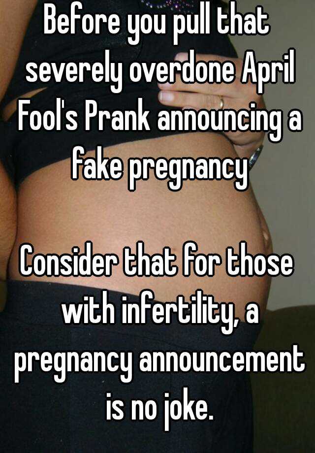 Before you pull that severely overdone April Fool's Prank announcing a fake pregnancy

Consider that for those with infertility, a pregnancy announcement is no joke.