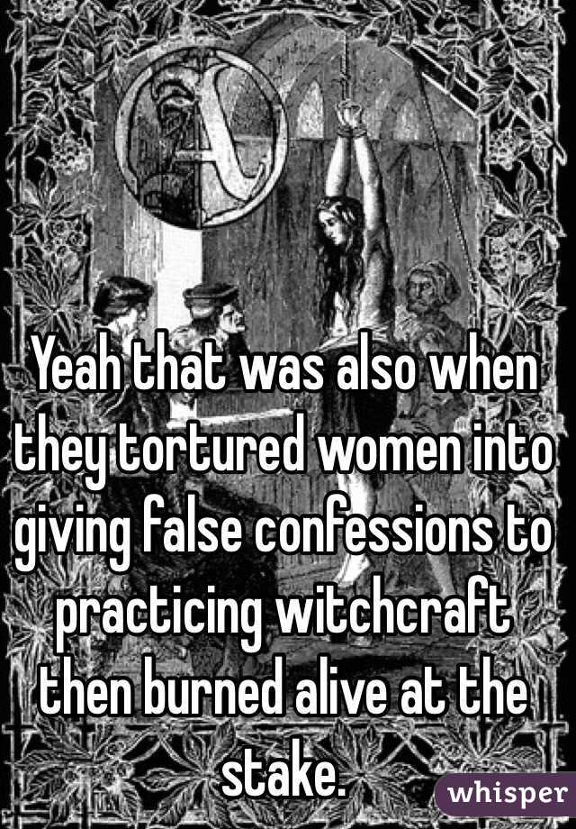 Yeah that was also when they tortured women into giving false confessions to practicing witchcraft then burned alive at the stake. 