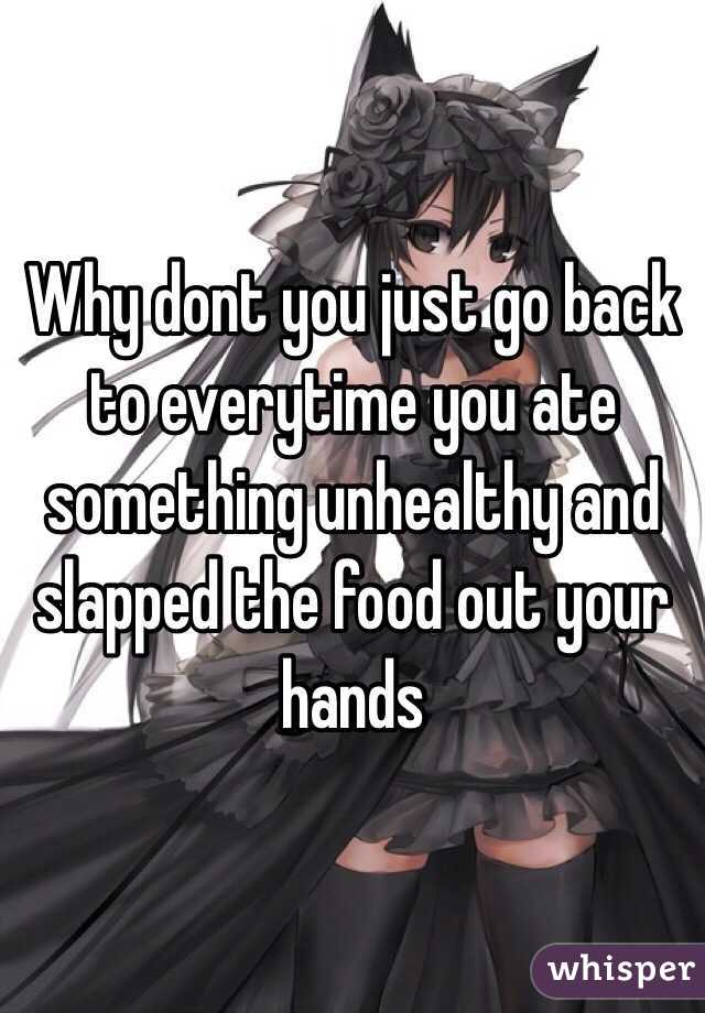 Why dont you just go back to everytime you ate something unhealthy and slapped the food out your hands