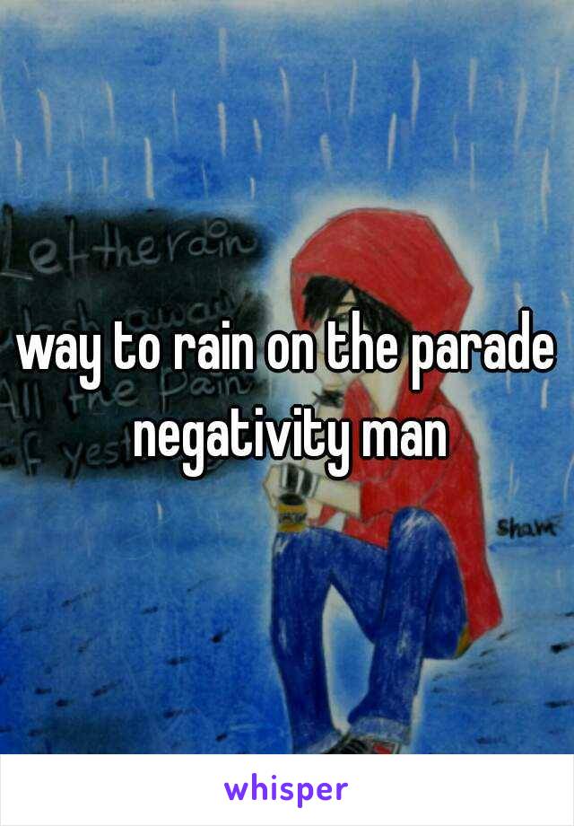 way to rain on the parade negativity man