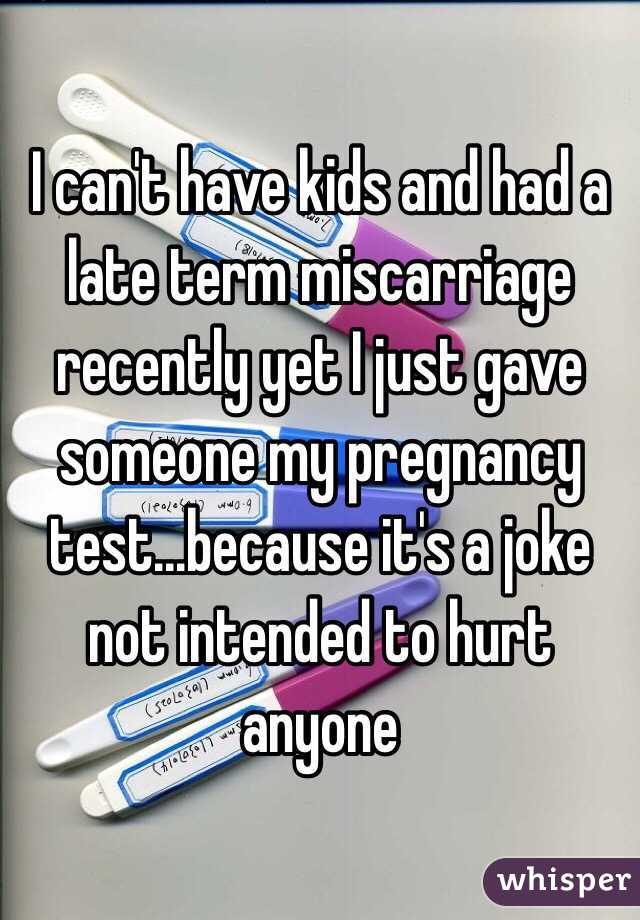 I can't have kids and had a late term miscarriage recently yet I just gave someone my pregnancy test...because it's a joke not intended to hurt anyone 