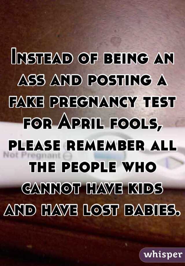 Instead of being an ass and posting a fake pregnancy test for April fools, please remember all the people who cannot have kids and have lost babies.