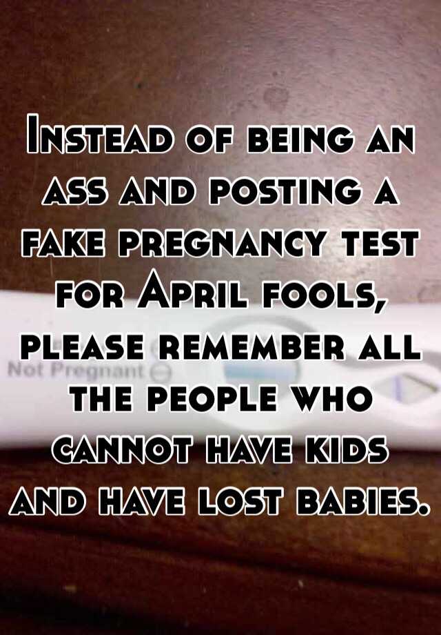 Instead of being an ass and posting a fake pregnancy test for April fools, please remember all the people who cannot have kids and have lost babies.