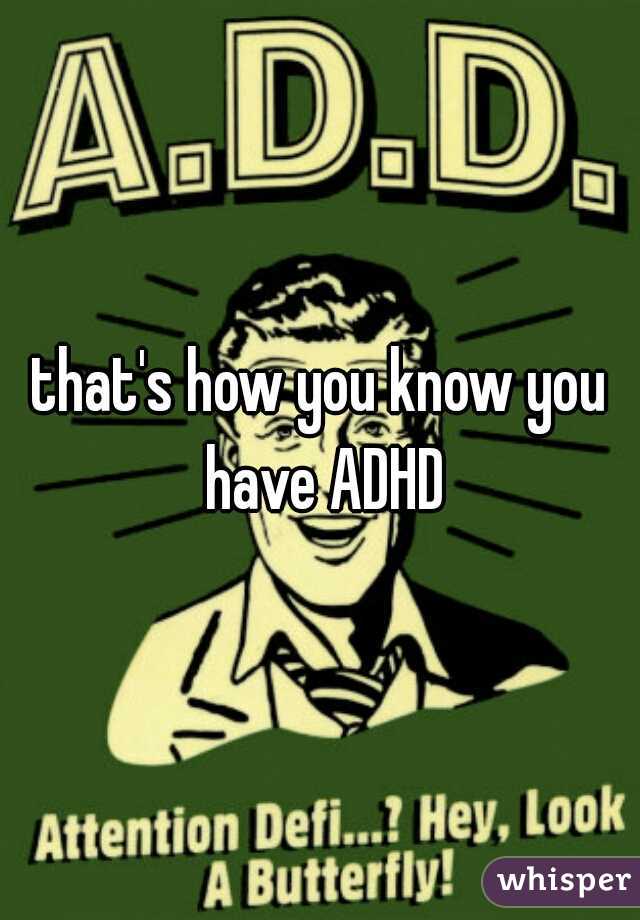 that's how you know you have ADHD
