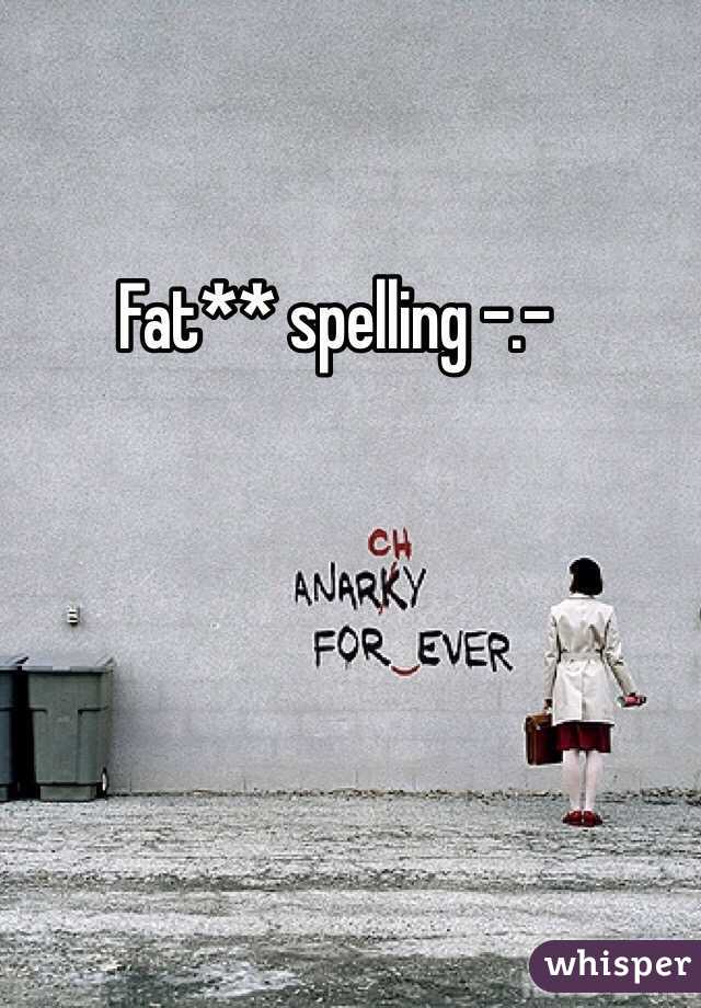Fat** spelling -.-
