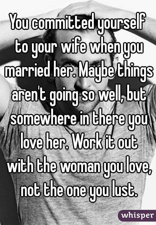 You committed yourself to your wife when you married her. Maybe things aren't going so well, but somewhere in there you love her. Work it out with the woman you love, not the one you lust.