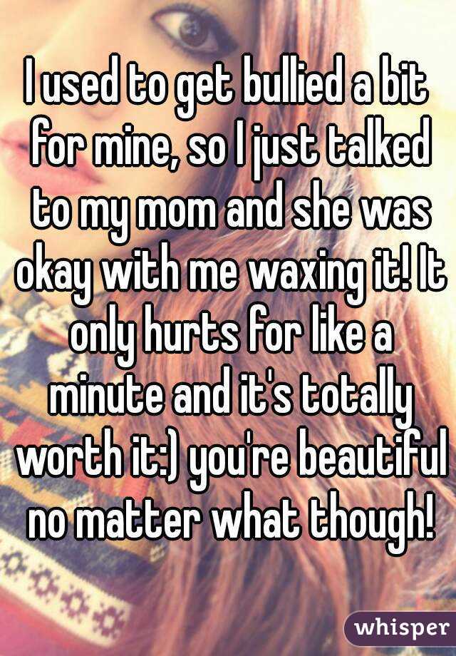 I used to get bullied a bit for mine, so I just talked to my mom and she was okay with me waxing it! It only hurts for like a minute and it's totally worth it:) you're beautiful no matter what though!