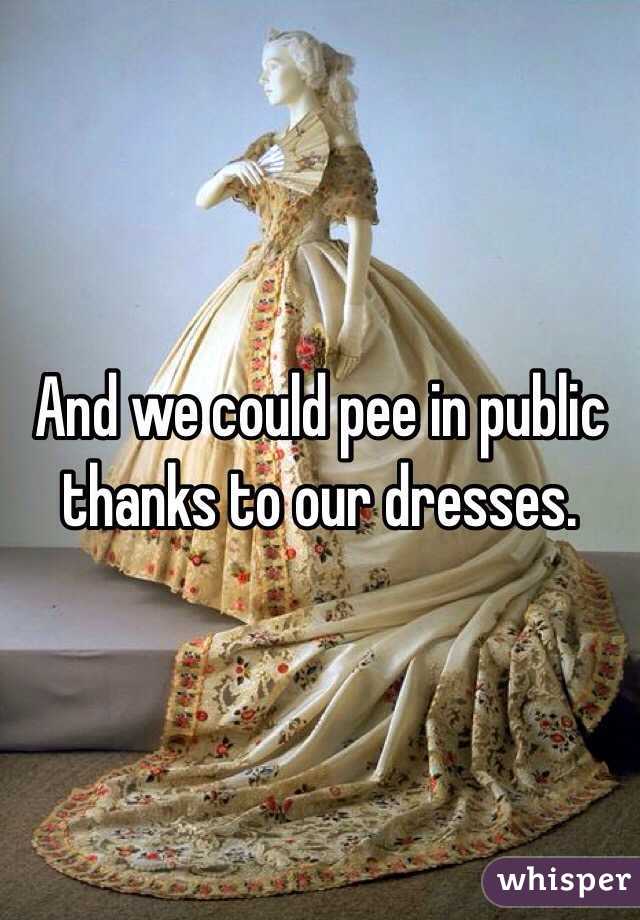 And we could pee in public thanks to our dresses. 