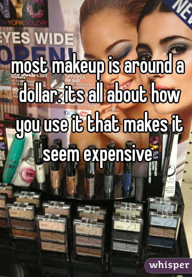 most makeup is around a dollar. its all about how you use it that makes it seem expensive 