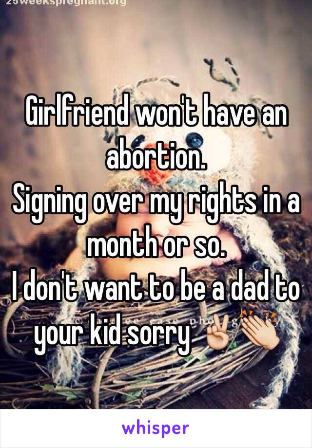Girlfriend won't have an abortion.
Signing over my rights in a month or so.
I don't want to be a dad to your kid sorry ✌️👏