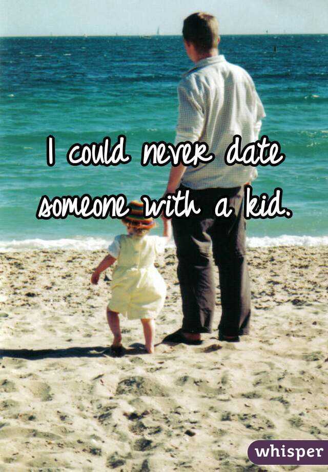 I could never date someone with a kid. 