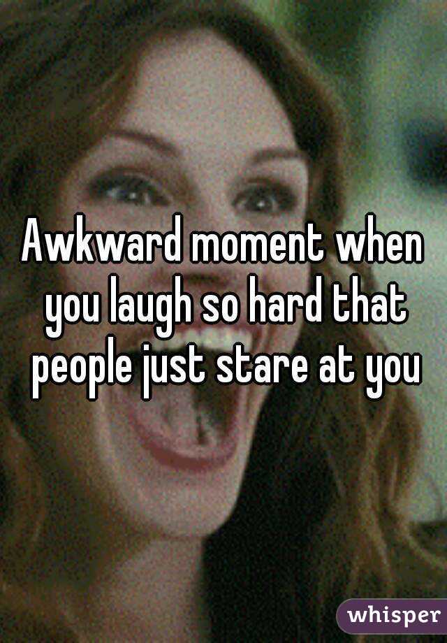 Awkward moment when you laugh so hard that people just stare at you