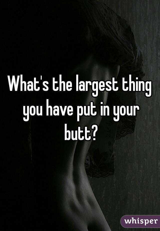 What's the largest thing you have put in your butt?