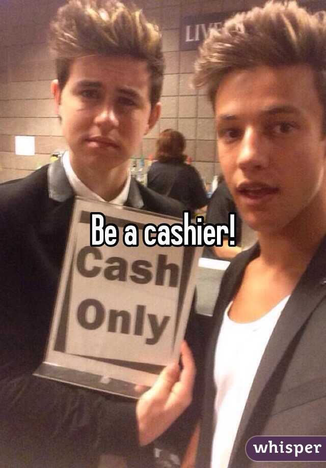 Be a cashier! 
