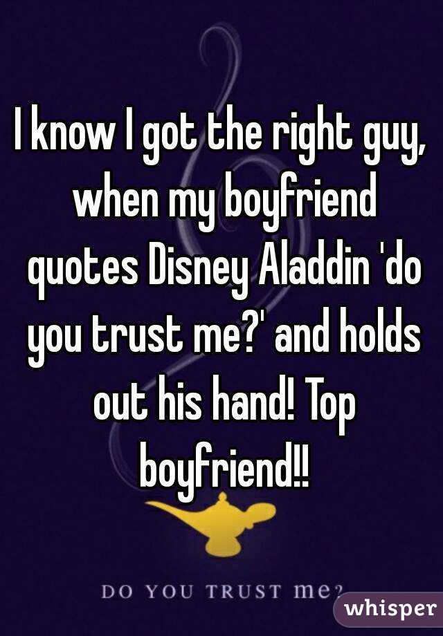 I know I got the right guy, when my boyfriend quotes Disney Aladdin 'do you trust me?' and holds out his hand! Top boyfriend!!