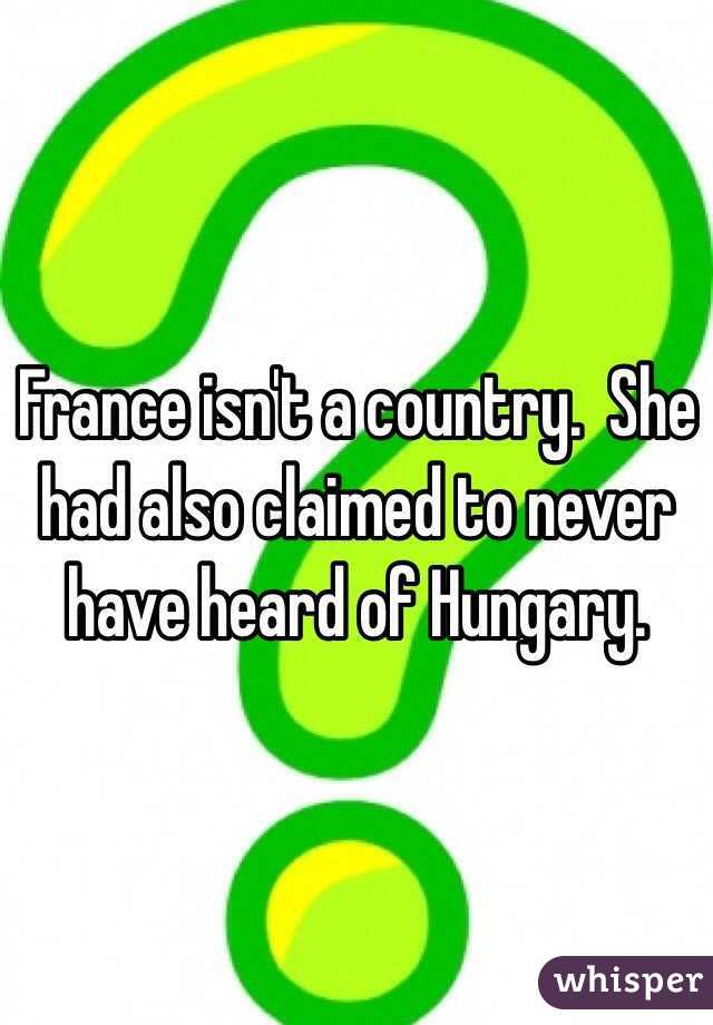 France isn't a country.  She had also claimed to never have heard of Hungary.