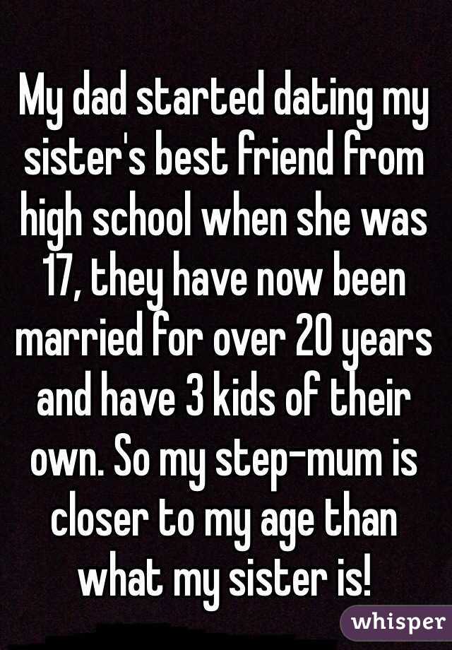 My dad started dating my sister's best friend from high school when she was 17, they have now been married for over 20 years and have 3 kids of their own. So my step-mum is closer to my age than what my sister is!