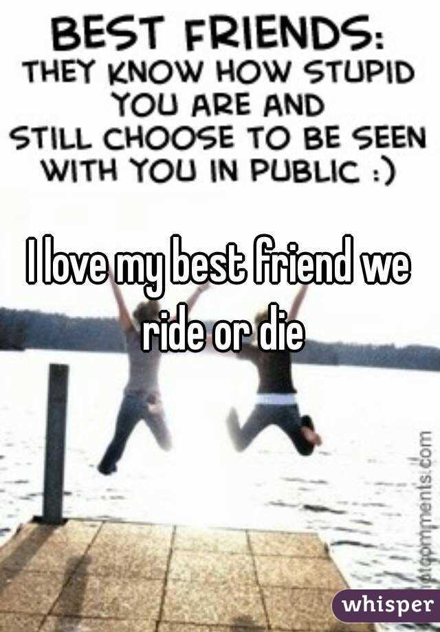 I love my best friend we ride or die