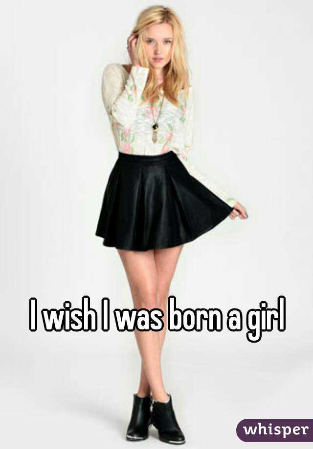 I wish I was born a girl