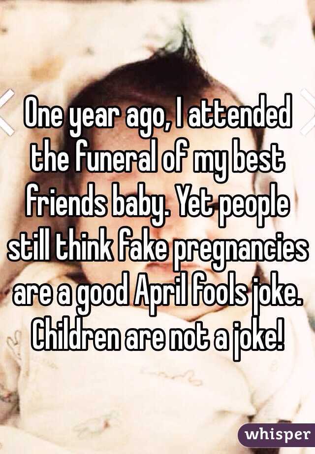 One year ago, I attended the funeral of my best friends baby. Yet people still think fake pregnancies are a good April fools joke. Children are not a joke!