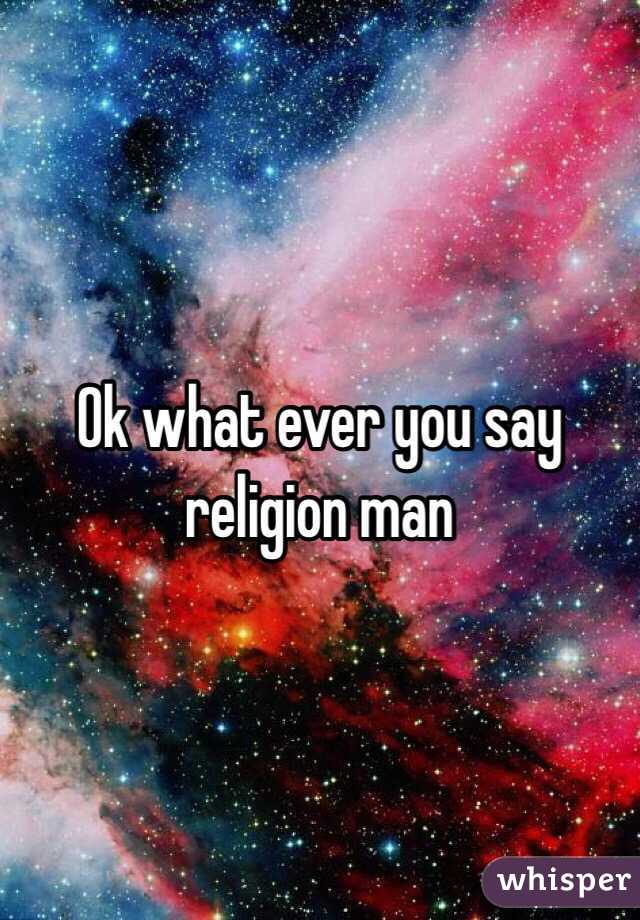 Ok what ever you say religion man