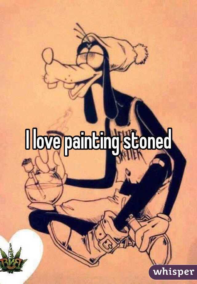 I love painting stoned