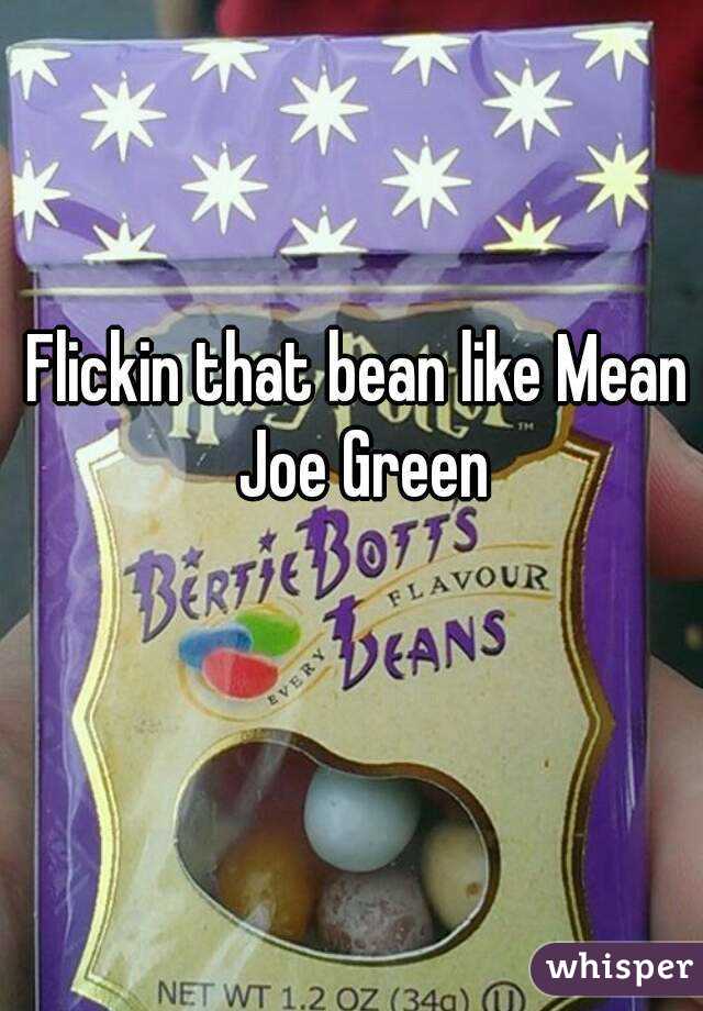Flickin that bean like Mean Joe Green