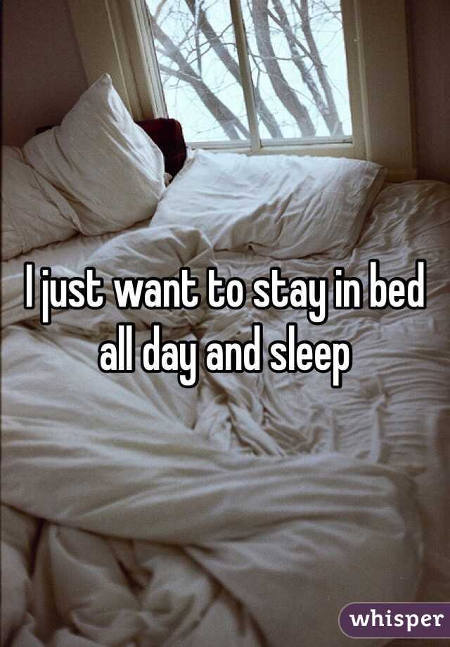 I just want to stay in bed all day and sleep 