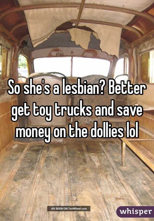 So she's a lesbian? Better get toy trucks and save money on the dollies lol 