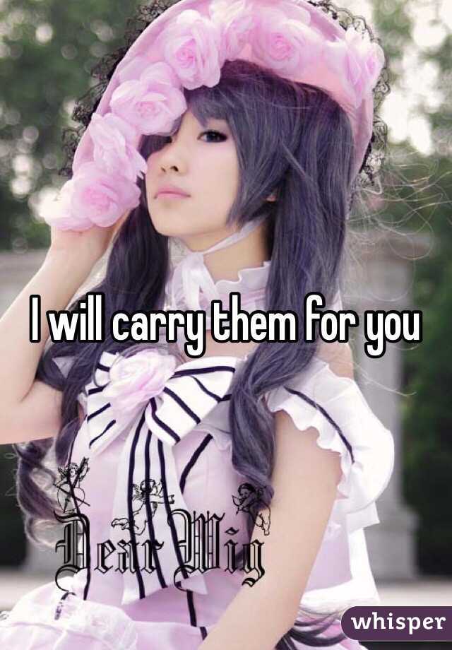 I will carry them for you