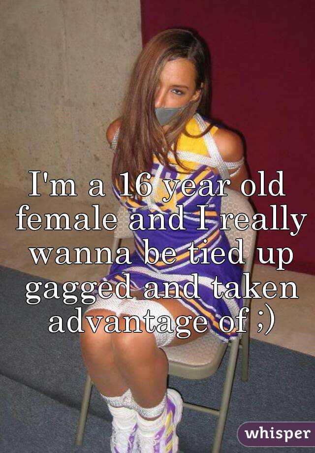 Im A 16 Year Old Female And I Really Wanna Be Tied Up Gag
