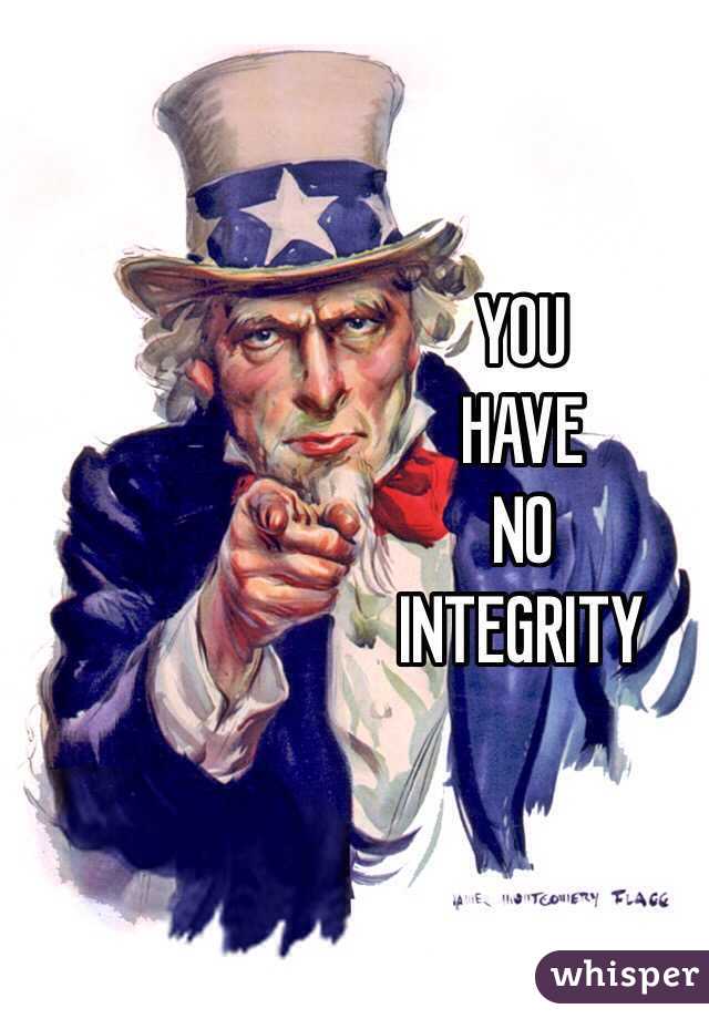 YOU 
HAVE
NO
INTEGRITY