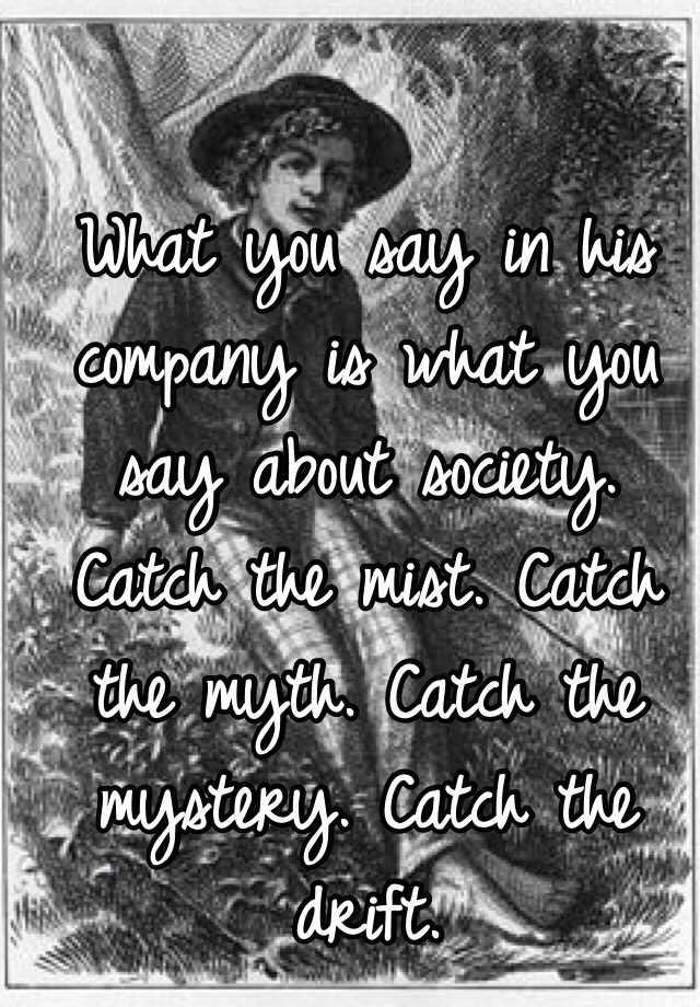 what-you-say-in-his-company-is-what-you-say-about-society-catch-the