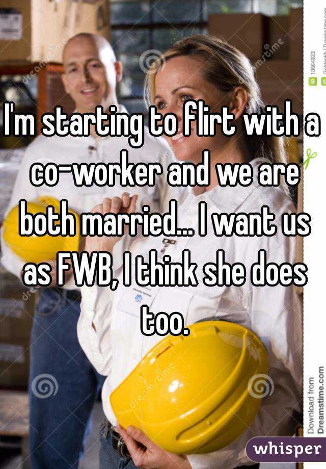 I'm starting to flirt with a co-worker and we are both married... I want us as FWB, I think she does too.