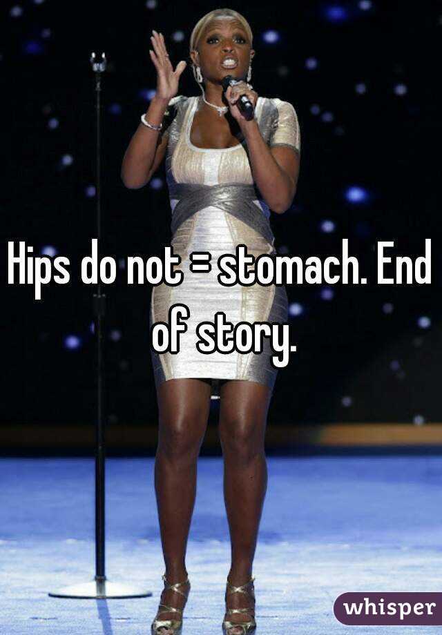 Hips do not = stomach. End of story.